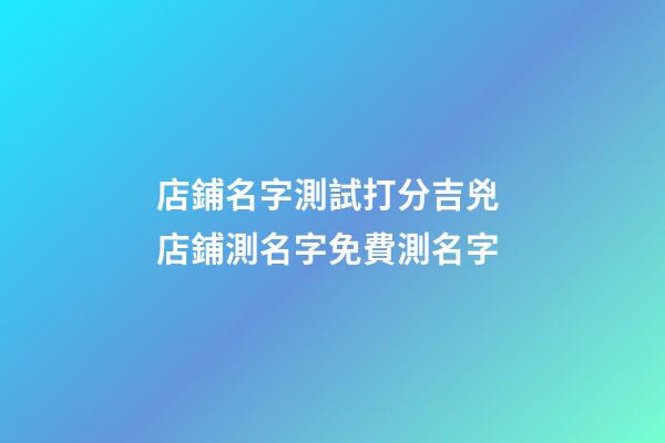 店鋪名字測試打分吉兇 店鋪測名字免費測名字-第1張-店鋪起名-玄機派